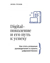 Digital-поколение и его путь к успеху. Как стать успешным руководителем и строить цифровой бизнес