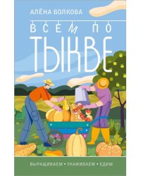 Всем по тыкве. Выращиваем, ухаживаем и едим