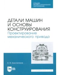 Детали машин и основы конструирования. Проектирование механического привода. Учебное пособие для СПО