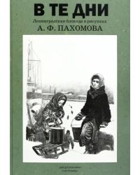 В те дни. Ленинградская блокада в рисунках А. Ф. Пахомова