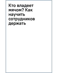 Кто владеет мячом? Как научить сотрудников держать «мяч» ответственности на своем «поле»