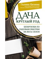 Дача круглый год. Шпаргалка по садовым работам на весь сезон