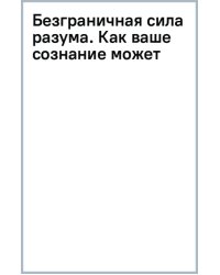 Безграничная сила разума. Как ваше сознание может исцелить ваше тело