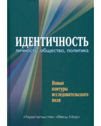 Идентичность. Личность, общество, политика. Новые контуры исследовательского поля