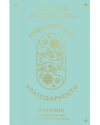 Чудесный дар благодарности. Дневник, который научит тебя благословлять свою жизнь