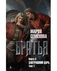 Братья. Книга 3. Завтрашний царь. Том 1