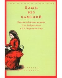 Дамы без камелий. Письма публичных женщин Н.А. Добролюбову и Н.Г. Чернышевскому