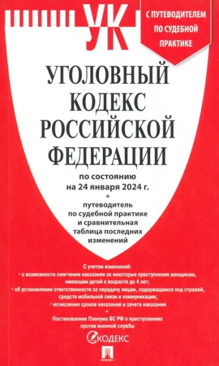 Уголовный кодекс РФ по состоянию на 24.01.2024 + путеводитель по судебной практике и сравнительная таблица последних изменений