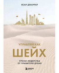 Управляй как шейх. Уроки лидер..