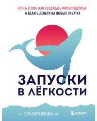 Запуски в лёгкости. Книга о том, как создавать инфопродукты и делать деньги на любых охватах