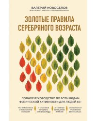 Золотые правила серебряного возраста. Полное руководство по всем видам физической активности. 60+