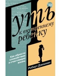 Путь к внутреннему ребенку. Как обрести спокойствие и счастливую жизнь