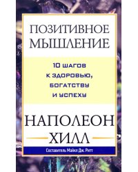 Позитивное мышление. 10 шагов к здоровью, богатству и успеху