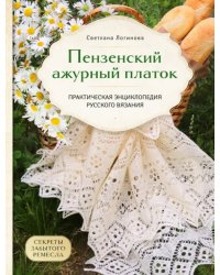 Пензенский ажурный платок. Секреты забытого ремесла. Практическая энциклопедия русского вязания