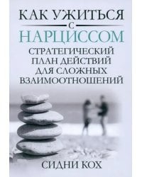 Как ужиться с нарциссом. Стратегический план действий для сложных взаимоотношений