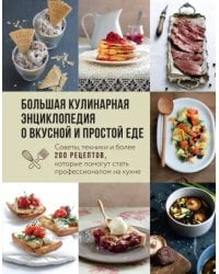 Большая кулинарная энциклопедия о вкусной и простой еде. Советы, техники и более 200 рецептов