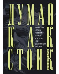 Думай как стоик. Философия, которая позволит вернуть контроль над собственным разумом