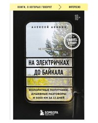 На электричках до Байкала. Колоритные попутчики, душевные разговоры и 5000 км за 13 дней