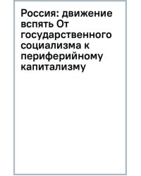 Россия: движение вспять (От государственного социализма к периферийному капитализму)