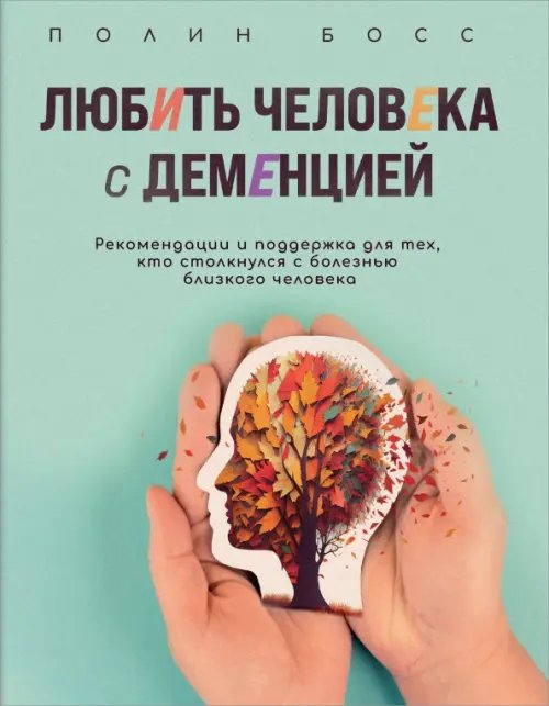 Любить человека с деменцией. Рекомендации и поддержка для тех, кто столкнулся с болезнью близкого