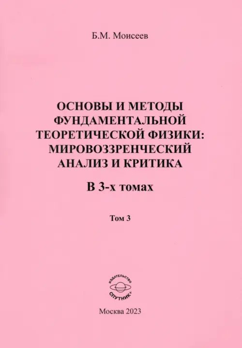 Основы и методы фундаментальной теоретической физики. Мировоззренческий анализ и критика. Том 3