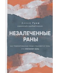 Незалеченные раны. Как травмированные люди становятся теми, кто причиняет боль