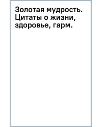 Золотая мудрость. Цитаты о жизни, здоровье, гармонии