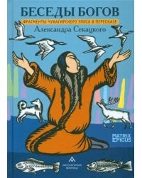 Беседы богов. Фрагменты чукагирского эпоса в пересказе Александра Секацкого