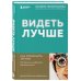 Видеть лучше. Как сохранить зрение. Истории из кабинета офтальмолога