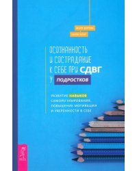 Осознанность и сострадание к себе при СДВГ у подростков. Развитие навыков саморегулирования