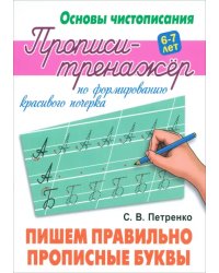 Пишем правильно прописные буквы. Прописи-тренажёр по формированию красивого почерка. 6-7 лет