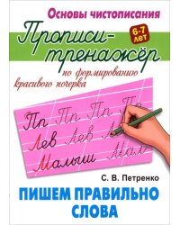 Пишем правильно слова. Прописи-тренажёр для формирования красивого почерка. 6-7 лет