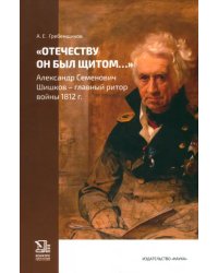 &quot;Отечеству он был щитом...&quot; Александр Семенович Шишков - главный ритор войны 1812 г.