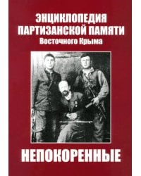 Непокоренные. Энциклопедия партизанской памяти Восточного Крыма