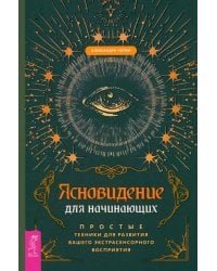 Ясновидение для начинающих. Простые техники для развития вашего экстрасенсорного восприятия