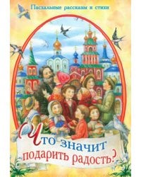 Что значит подарить радость? Пасхальные рассказы и стихи