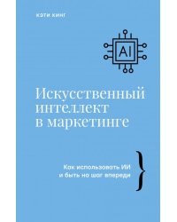 Искусственный интеллект в маркетинге. Как использовать ИИ и быть на шаг впереди