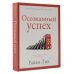 Осознанный успех. 12 шагов к карьерному росту и личному счастью