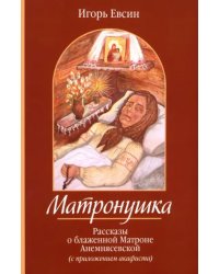 Матронушка. Рассказы о блаженной Матроне Анемнясевской (с приложением акафиста)