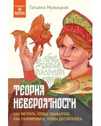 Теория невероятности. Как мечтать, чтобы сбывалось, как планировать, чтобы достигалось