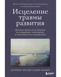 Исцеление травмы развития. Детская травма и ее влияние на поведение, самооценку