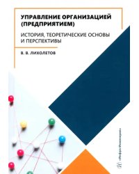 Управление организацией (предприятием). История, теоретические основы и перспективы