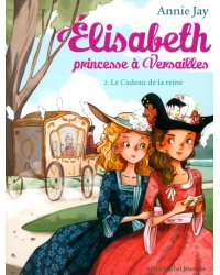 Elisabeth, princesse à Versailles. Tome 2. Le Cadeau de la reine