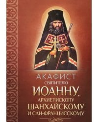 Акафист святителю Иоанну, архиепископу Шанхайскому и Сан-Францисскому