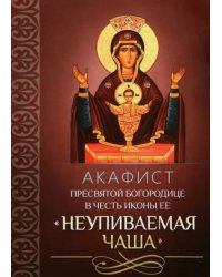 Акафист Пресвятой Богородице в честь иконы Ее &quot;Неупиваемая Чаша&quot;