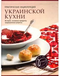 Практическая энциклопедия украинской кухни. История, основные продукты, традиционные рецепты