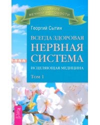 Всегда здоровая нервная система. Исцеляющая медицина. Том 1