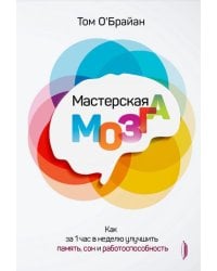 Мастерская мозга. Как за 1 час в неделю улучшить память, сон и работоспособность