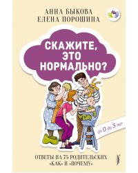 Скажите, это нормально? Ответы на 75 родительских &quot;как&quot; и &quot;почему&quot;. От 0 до 3 лет