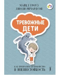 Тревожные дети. Как превратить беспокойство в жизнестойкость